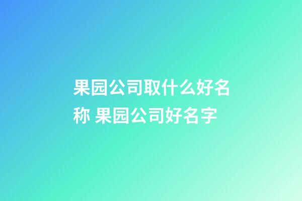 果园公司取什么好名称 果园公司好名字-第1张-公司起名-玄机派